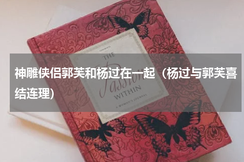 神雕侠侣郭芙和杨过在一起（杨过与郭芙喜结连理）