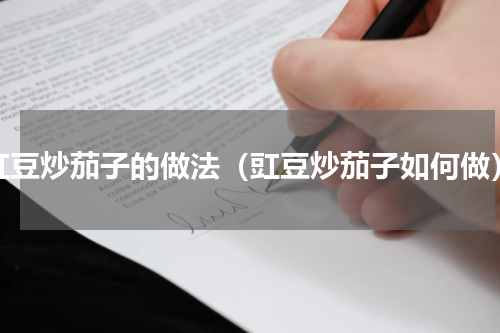 豇豆炒茄子的做法（豇豆炒茄子如何做）