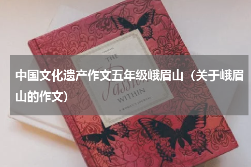 中国文化遗产作文五年级峨眉山（关于峨眉山的作文）