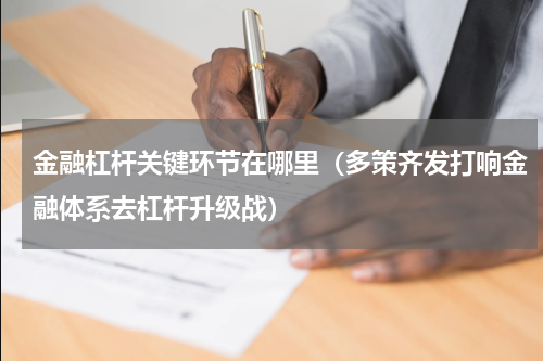 金融杠杆关键环节在哪里（多策齐发打响金融体系去杠杆升级战）