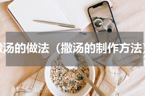 撒汤的做法（撒汤的制作方法）