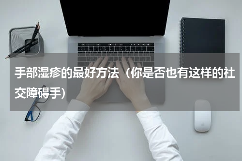 手部湿疹的最好方法（你是否也有这样的社交障碍手）