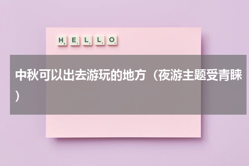中秋可以出去游玩的地方（夜游主题受青睐）