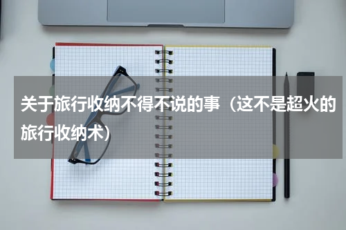 关于旅行收纳不得不说的事（这不是超火的旅行收纳术）