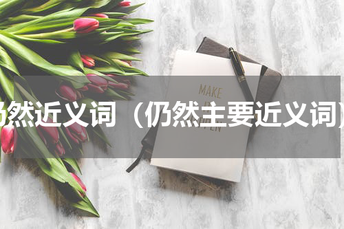 仍然近义词（仍然主要近义词）