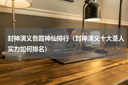 封神演义各路神仙排行（封神演义十大圣人实力如何排名）