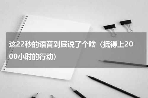 这22秒的语音到底说了个啥（抵得上2000小时的行动）