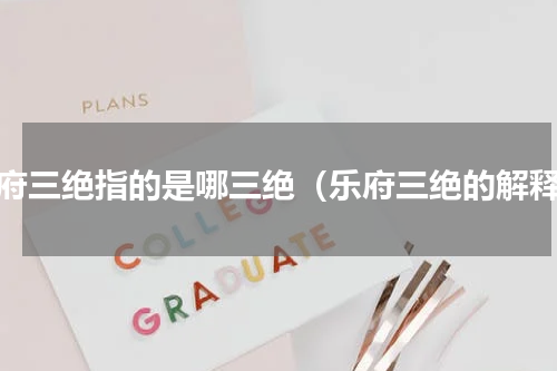 乐府三绝指的是哪三绝（乐府三绝的解释）