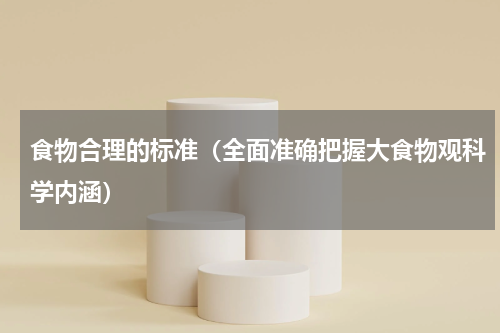 食物合理的标准（全面准确把握大食物观科学内涵）