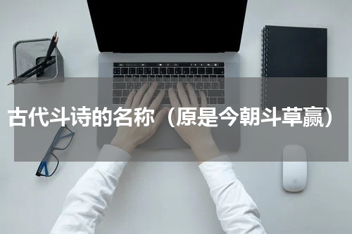 古代斗诗的名称（原是今朝斗草赢）