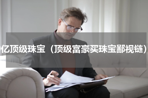 20亿顶级珠宝（顶级富豪买珠宝鄙视链）