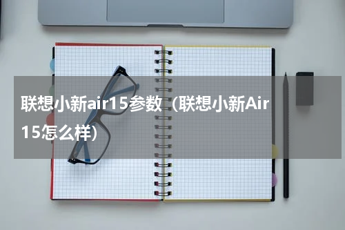 联想小新air15参数（联想小新Air15怎么样）