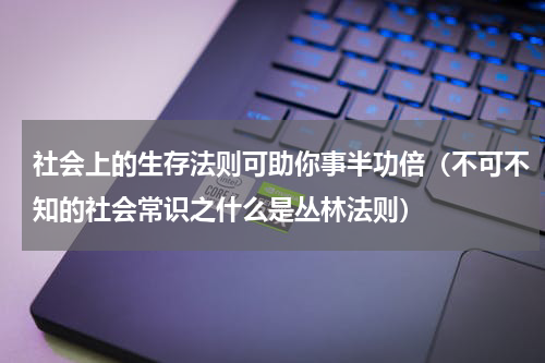 社会上的生存法则可助你事半功倍（不可不知的社会常识之什么是丛林法则）