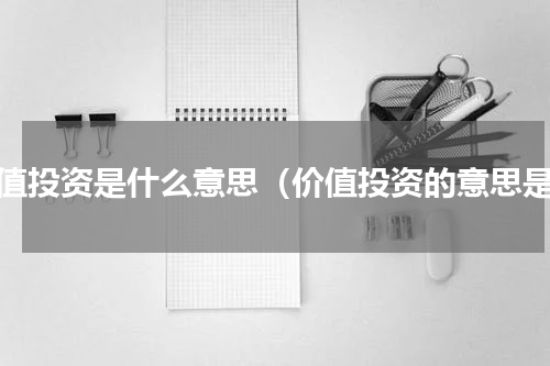 价值投资是什么意思（价值投资的意思是）