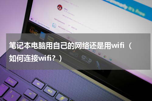 笔记本电脑用自己的网络还是用wifi（如何连接wifi？）