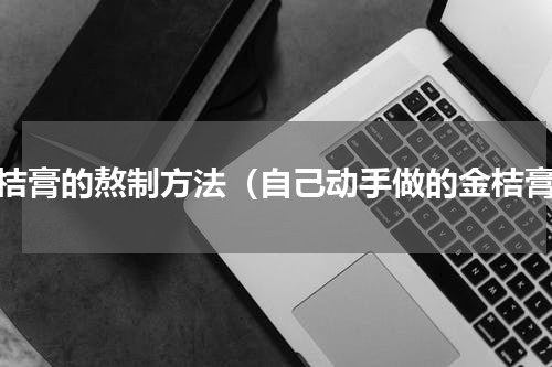 金桔膏的熬制方法（自己动手做的金桔膏）