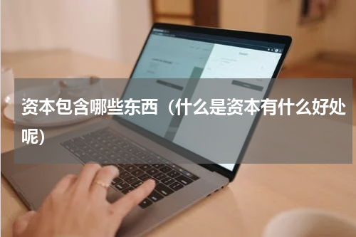 资本包含哪些东西（什么是资本有什么好处呢）