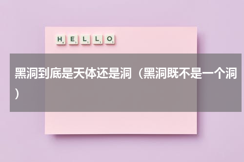 黑洞到底是天体还是洞（黑洞既不是一个洞）
