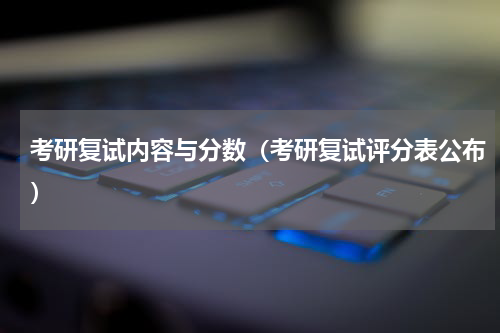 考研复试内容与分数（考研复试评分表公布）