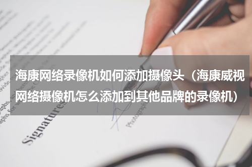 海康网络录像机如何添加摄像头（海康威视网络摄像机怎么添加到其他品牌的录像机）