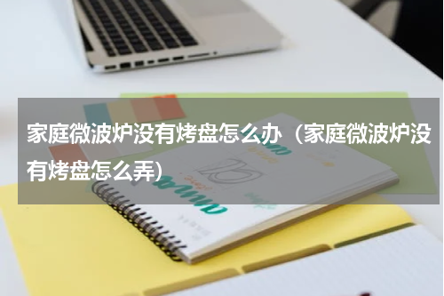 家庭微波炉没有烤盘怎么办（家庭微波炉没有烤盘怎么弄）