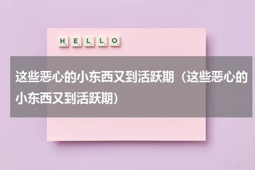 这些恶心的小东西又到活跃期（这些恶心的小东西又到活跃期）