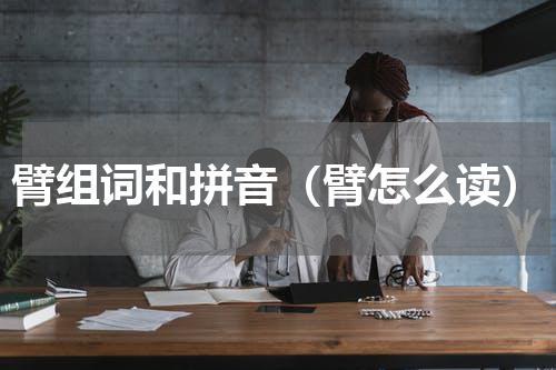 臂组词和拼音（臂怎么读）