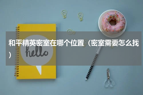 和平精英密室在哪个位置（密室需要怎么找）