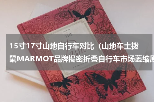 15寸17寸山地自行车对比（山地车土拨鼠MARMOT品牌揭密折叠自行车市场萎缩原因）