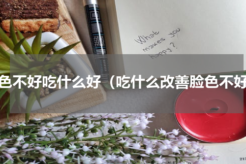 脸色不好吃什么好（吃什么改善脸色不好）