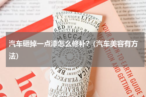 汽车砸掉一点漆怎么修补?（汽车美容有方法）