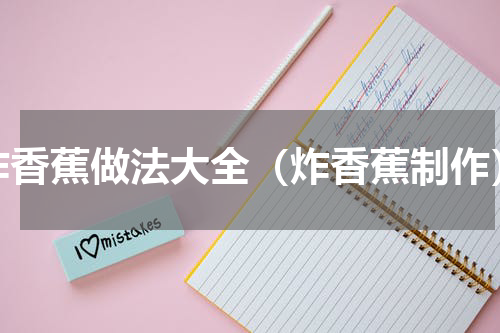 炸香蕉做法大全（炸香蕉制作）