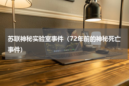 苏联神秘实验室事件（72年前的神秘死亡事件）