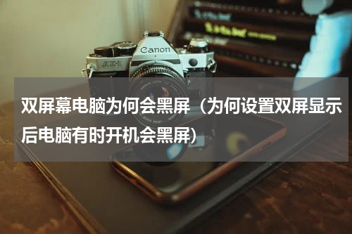 双屏幕电脑为何会黑屏（为何设置双屏显示后电脑有时开机会黑屏）