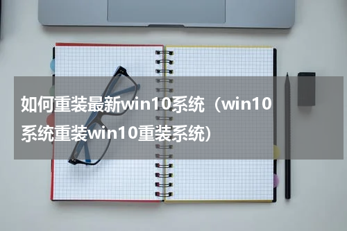 如何重装最新win10系统（win10系统重装win10重装系统）