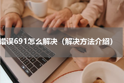 错误691怎么解决（解决方法介绍）