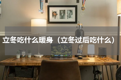 立冬吃什么暖身（立冬过后吃什么）