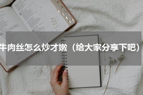 牛肉丝怎么炒才嫩（给大家分享下吧）