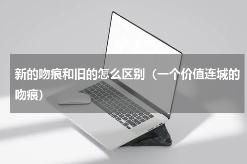 新的吻痕和旧的怎么区别（一个价值连城的吻痕）