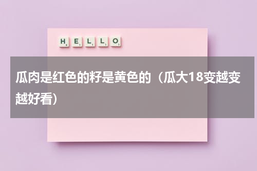 瓜肉是红色的籽是黄色的（瓜大18变越变越好看）