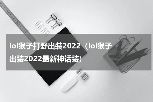 lol猴子打野出装2022（lol猴子出装2022最新神话装）