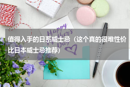 值得入手的日系威士忌（这个真的很难性价比日本威士忌推荐）