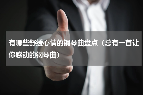 有哪些舒缓心情的钢琴曲盘点（总有一首让你感动的钢琴曲）