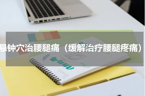 悬钟穴治腰腿痛（缓解治疗腰腿疼痛）