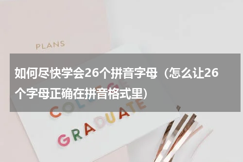 如何尽快学会26个拼音字母（怎么让26个字母正确在拼音格式里）
