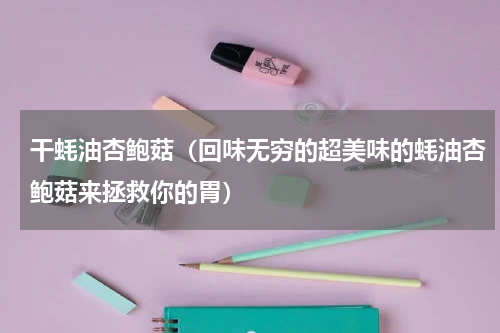 干蚝油杏鲍菇（回味无穷的超美味的蚝油杏鲍菇来拯救你的胃）