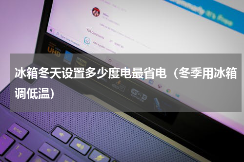 冰箱冬天设置多少度电最省电（冬季用冰箱调低温）
