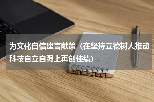 为文化自信建言献策（在坚持立德树人推动科技自立自强上再创佳绩）