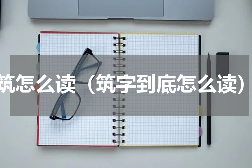 筑怎么读（筑字到底怎么读）