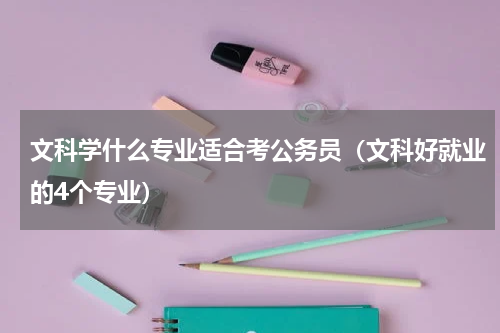 文科学什么专业适合考公务员（文科好就业的4个专业）